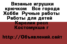 Вязаные игрушки крючком - Все города Хобби. Ручные работы » Работы для детей   . Карелия респ.,Костомукша г.